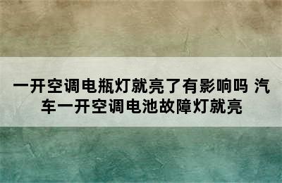 一开空调电瓶灯就亮了有影响吗 汽车一开空调电池故障灯就亮